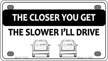 The Closer You Get The Slower Ill Drive Novelty Mini Metal License Plate Tag