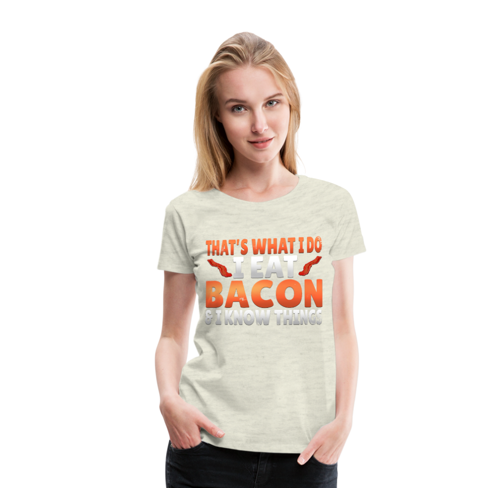 Funny I Eat Bacon And Know Things Bacon Lover Women’s Premium T-Shirt - heather oatmeal