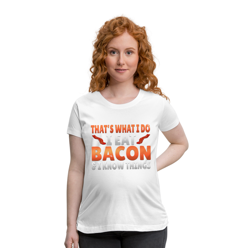 Funny I Eat Bacon And Know Things Bacon Lover Women’s Maternity T-Shirt - white