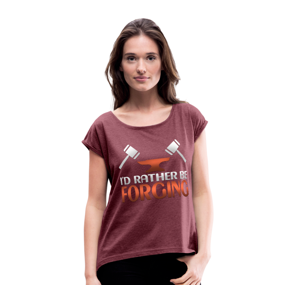 I'd Rather Be Forging Blacksmith Forge Hammer Women's Roll Cuff T-Shirt - heather burgundy